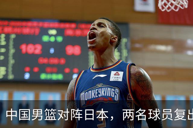 中国男篮对阵日本，两名球员复出，首发和轮换阵容将发生变化